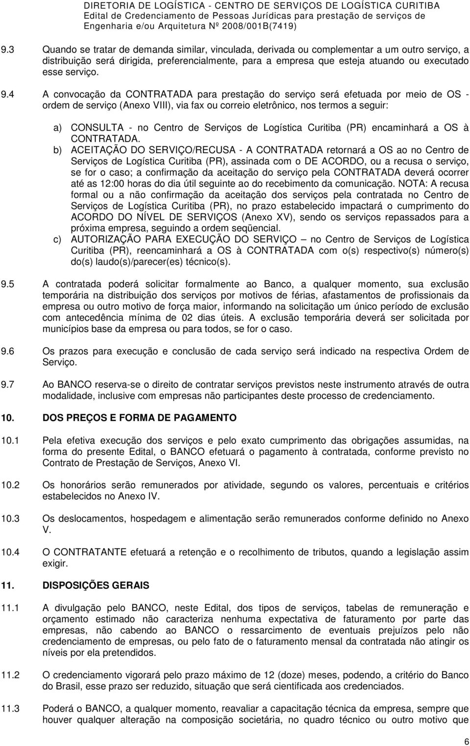 4 A convocação da CONTRATADA para prestação do serviço será efetuada por meio de OS - ordem de serviço (Anexo VIII), via fax ou correio eletrônico, nos termos a seguir: a) CONSULTA - no Centro de