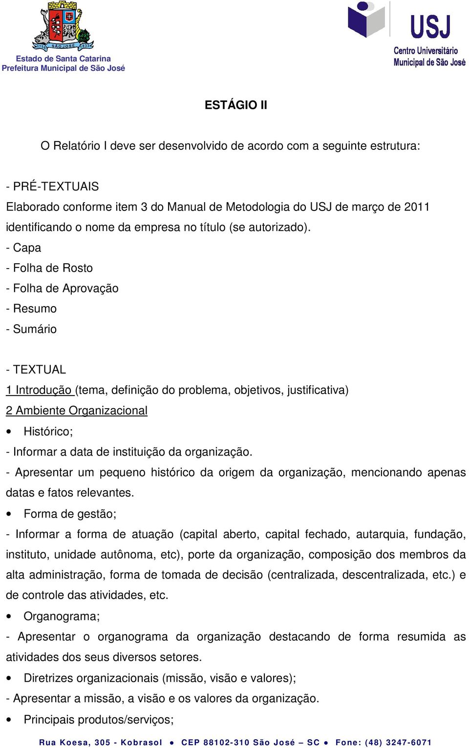 - Capa - Folha de Rosto - Folha de Aprovação - Resumo - Sumário - TEXTUAL 1 Introdução (tema, definição do problema, objetivos, justificativa) 2 Ambiente Organizacional Histórico; - Informar a data