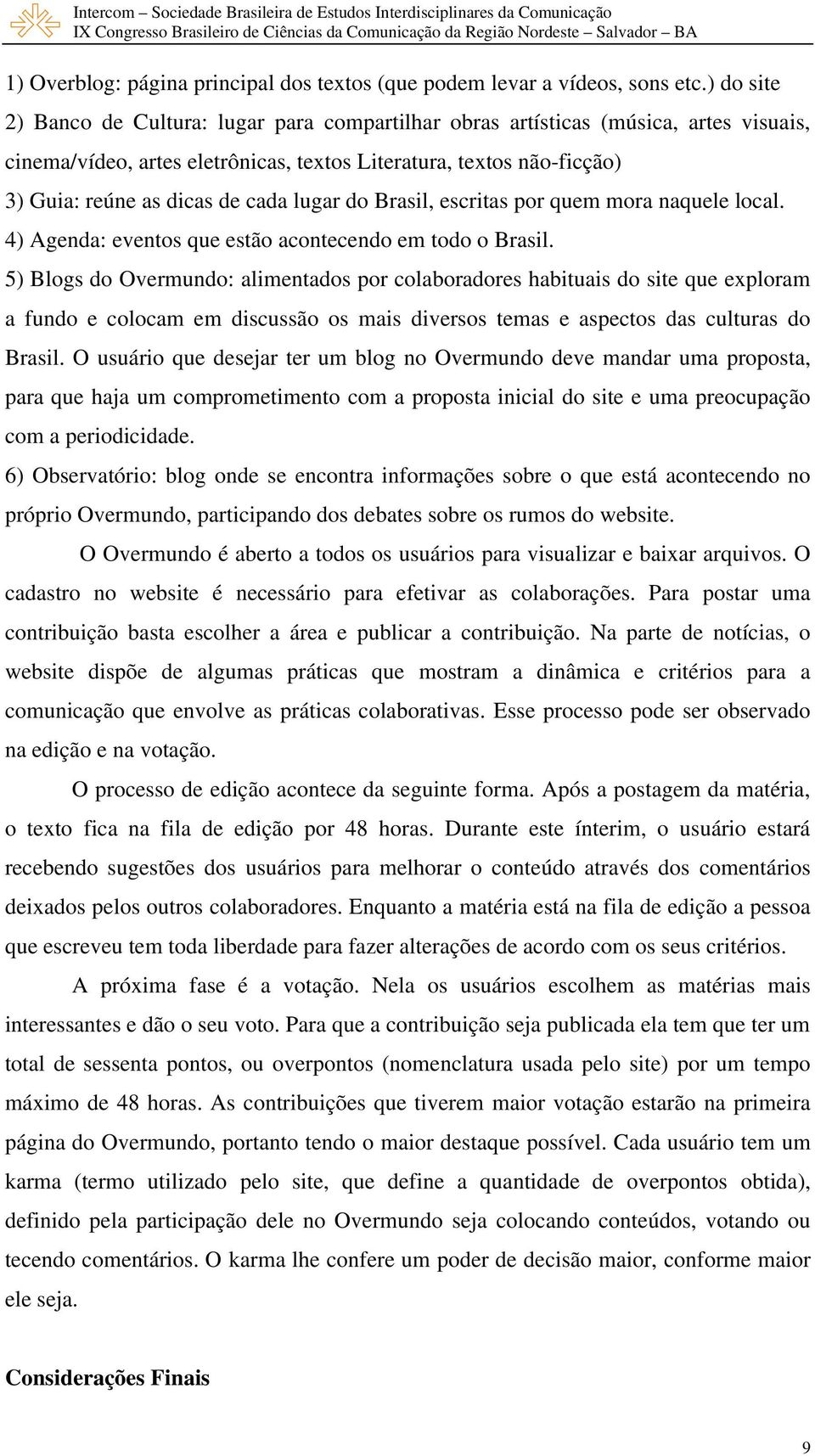 lugar do Brasil, escritas por quem mora naquele local. 4) Agenda: eventos que estão acontecendo em todo o Brasil.