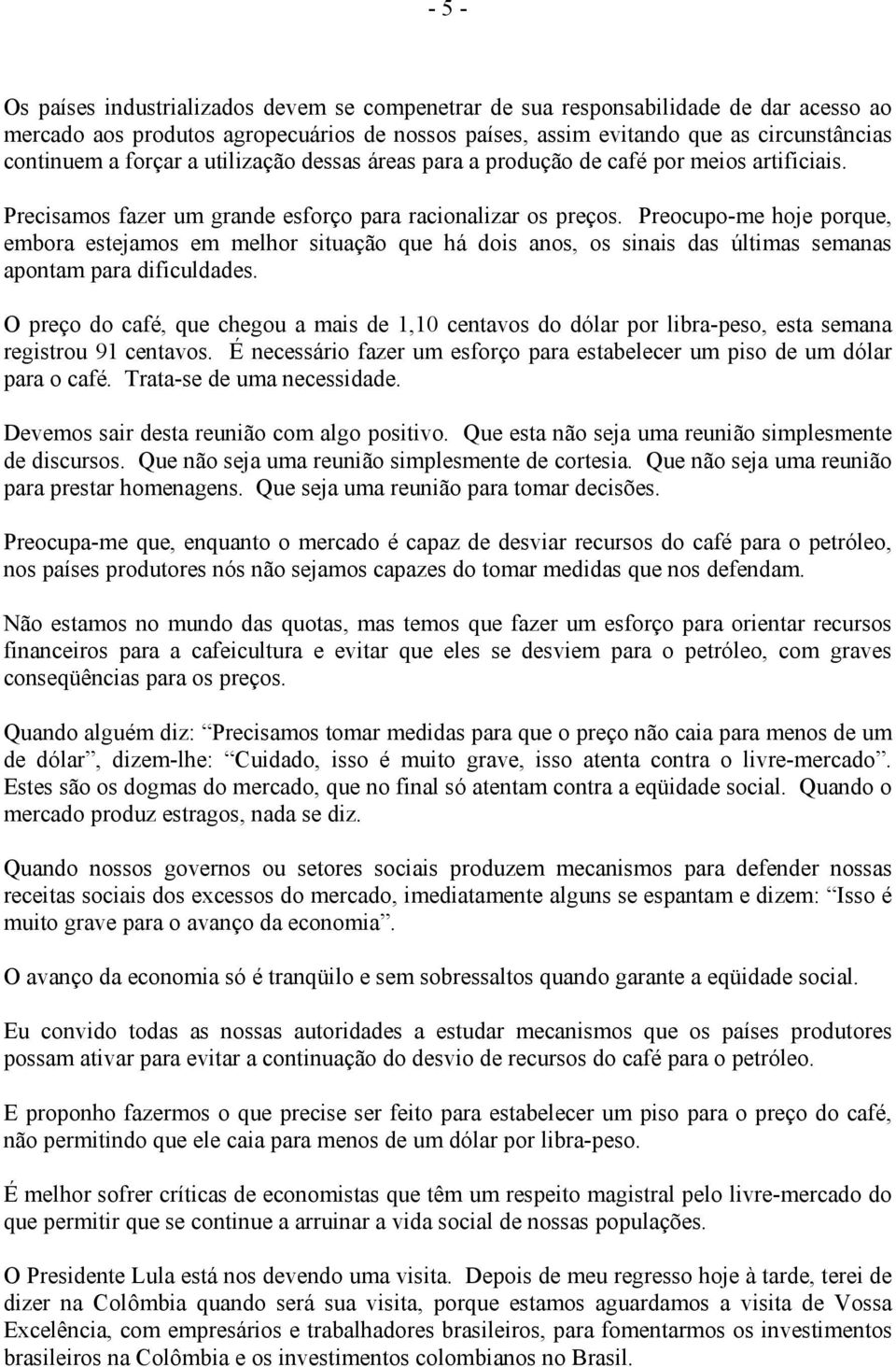 Preocupo-me hoje porque, embora estejamos em melhor situação que há dois anos, os sinais das últimas semanas apontam para dificuldades.