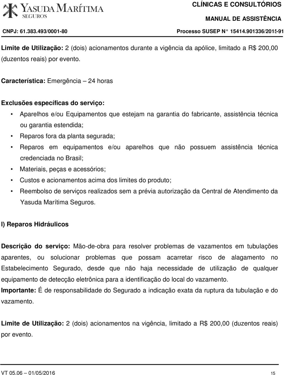 equipamentos e/ou aparelhos que não possuem assistência técnica credenciada no Brasil; Materiais, peças e acessórios; l) Reparos Hidráulicos Descrição do serviço: Mão-de-obra para resolver problemas