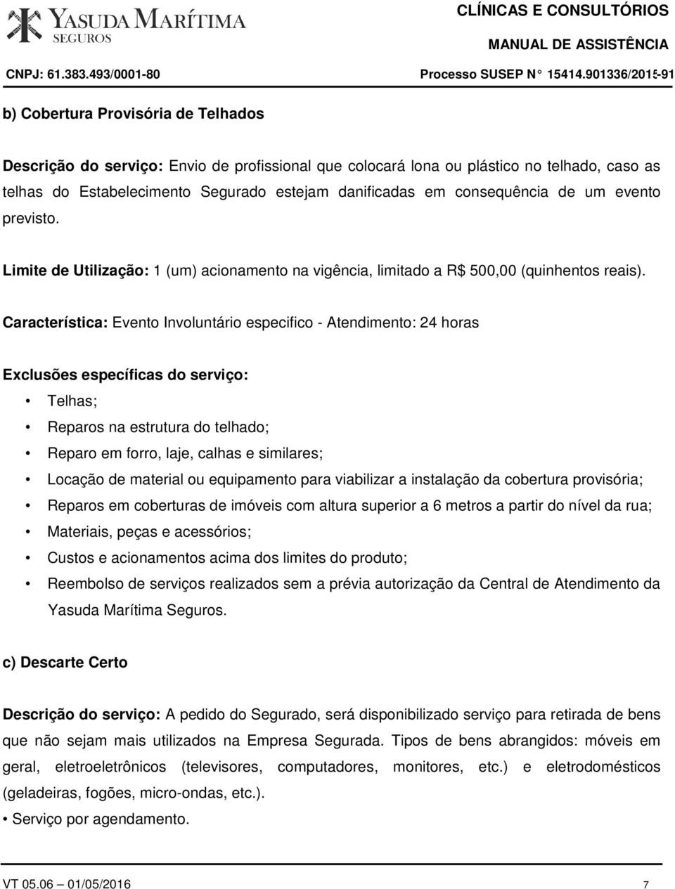 Característica: Evento Involuntário especifico - Atendimento: 24 horas Telhas; Reparos na estrutura do telhado; Reparo em forro, laje, calhas e similares; Locação de material ou equipamento para