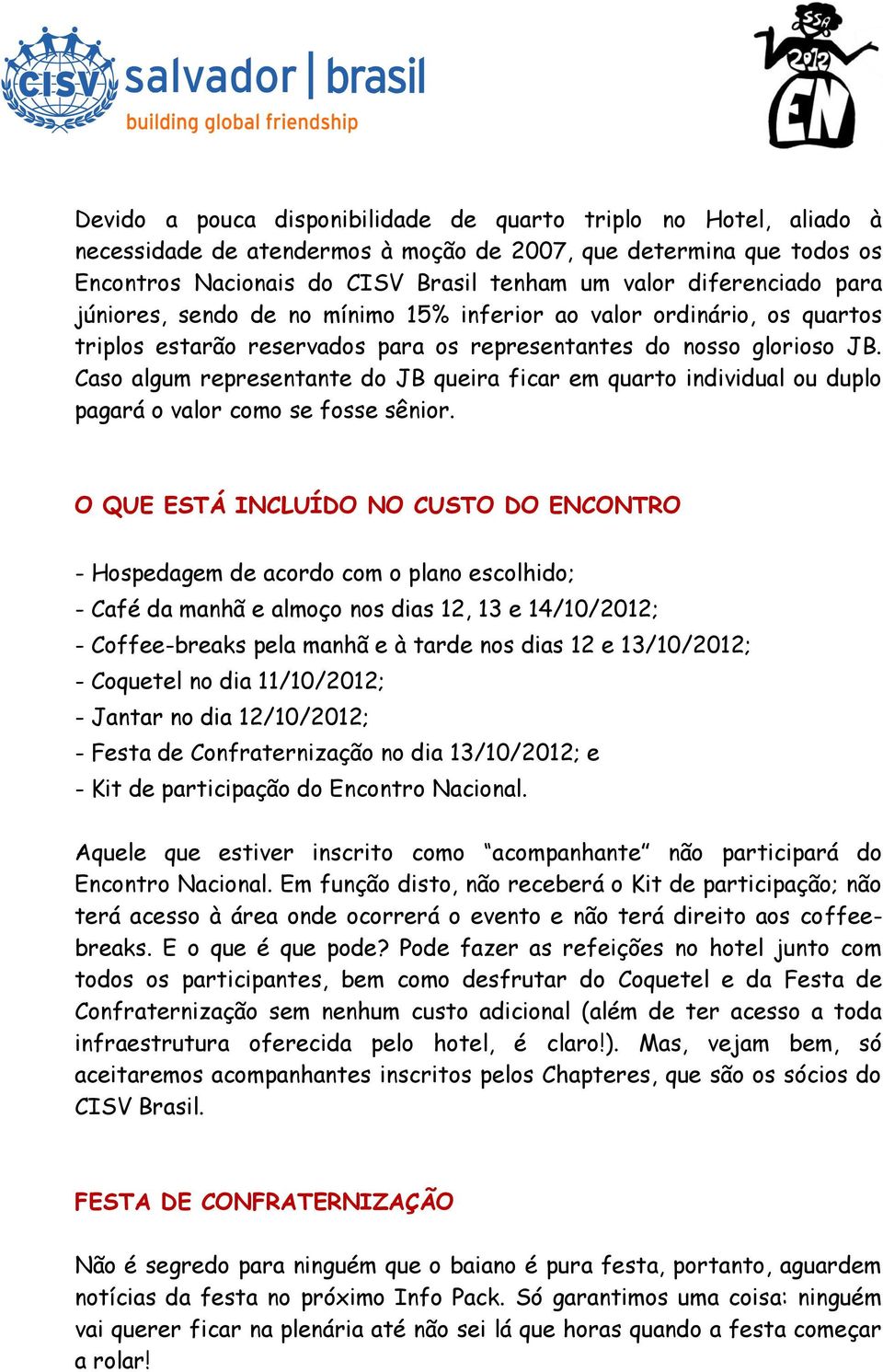 Caso algum representante do JB queira ficar em quarto individual ou duplo pagará o valor como se fosse sênior.