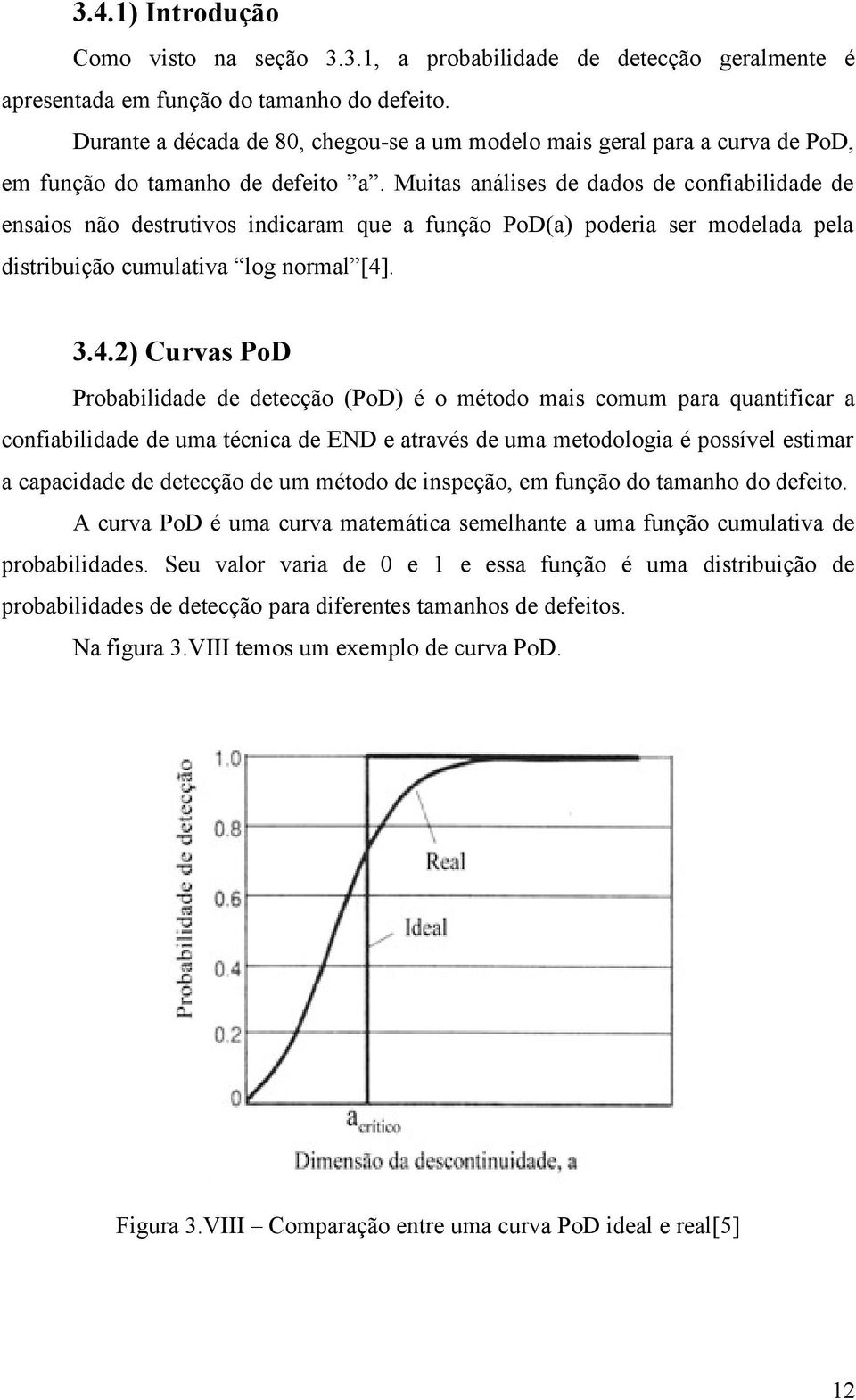 Muitas análises de dados de confiabilidade de ensaios não destrutivos indicaram que a função PoD(a) poderia ser modelada pela distribuição cumulativa log normal [4]