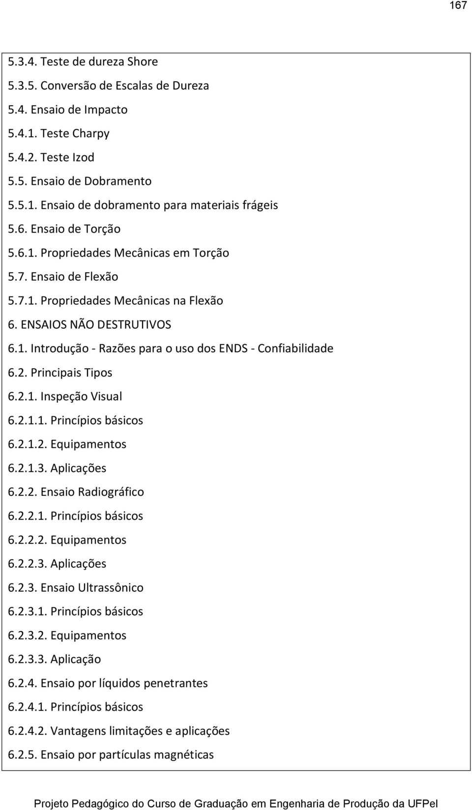 2. Principais Tipos 6.2.1. Inspeção Visual 6.2.1.1. Princípios básicos 6.2.1.2. Equipamentos 6.2.1.3. Aplicações 6.2.2. Ensaio Radiográfico 6.2.2.1. Princípios básicos 6.2.2.2. Equipamentos 6.2.2.3. Aplicações 6.2.3. Ensaio Ultrassônico 6.