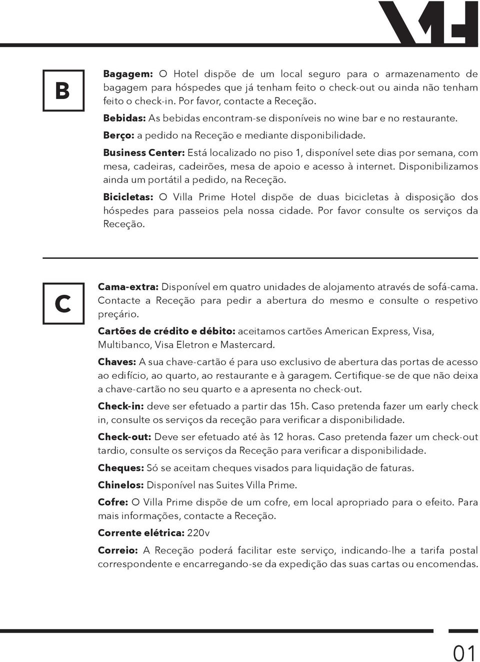 Business Center: Está localizado no piso 1, disponível sete dias por semana, com mesa, cadeiras, cadeirões, mesa de apoio e acesso à internet. Disponibilizamos ainda um portátil a pedido, na Receção.