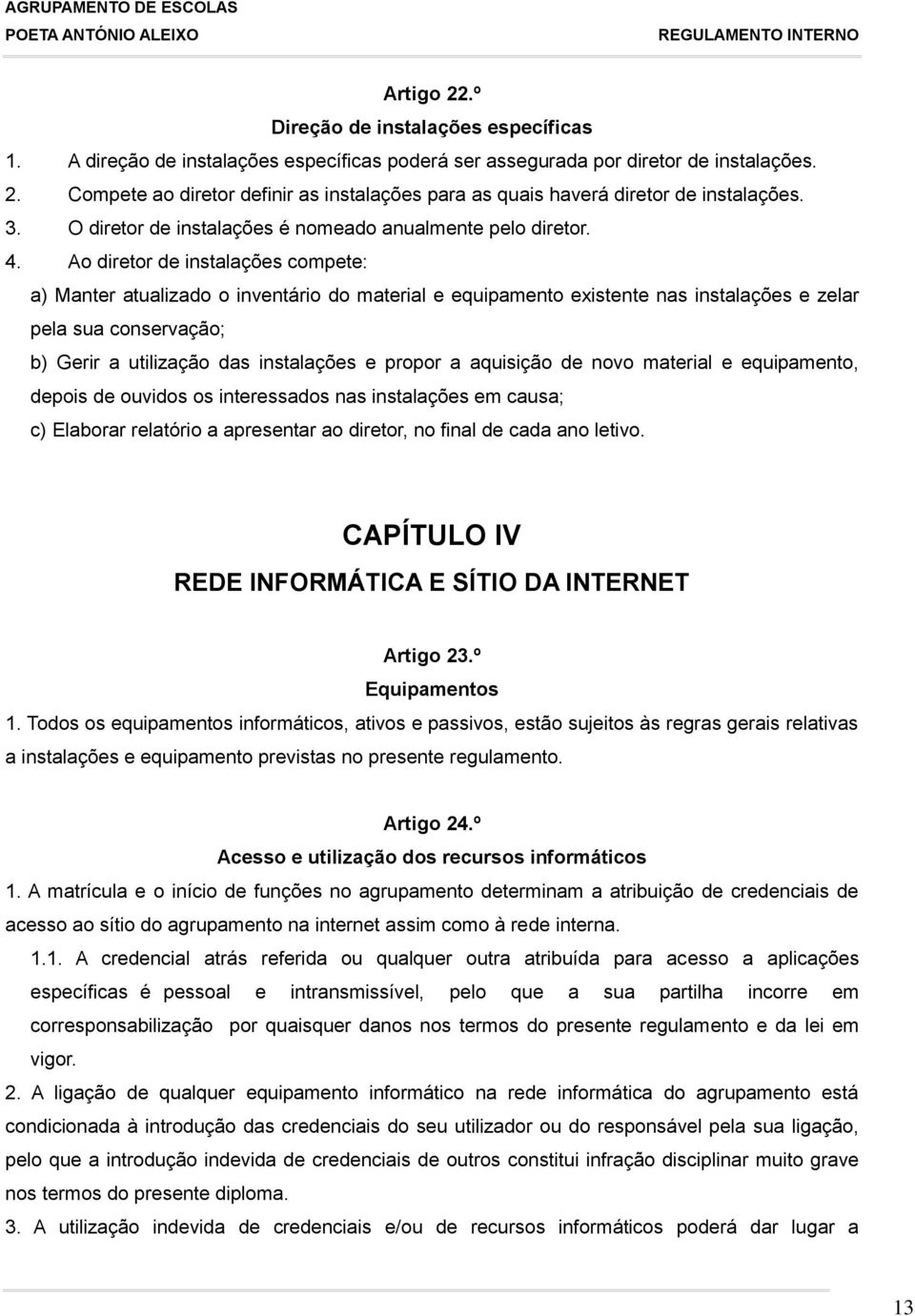 Ao diretor de instalações compete: a) Manter atualizado o inventário do material e equipamento existente nas instalações e zelar pela sua conservação; b) Gerir a utilização das instalações e propor a