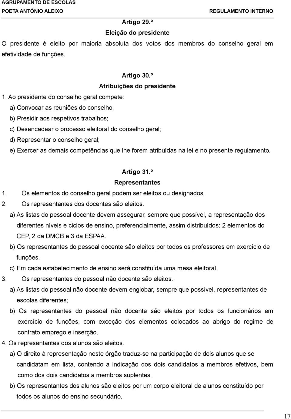 geral; e) Exercer as demais competências que lhe forem atribuídas na lei e no presente regulamento. Artigo 31.º Representantes 1. Os elementos do conselho geral podem ser eleitos ou designados. 2.