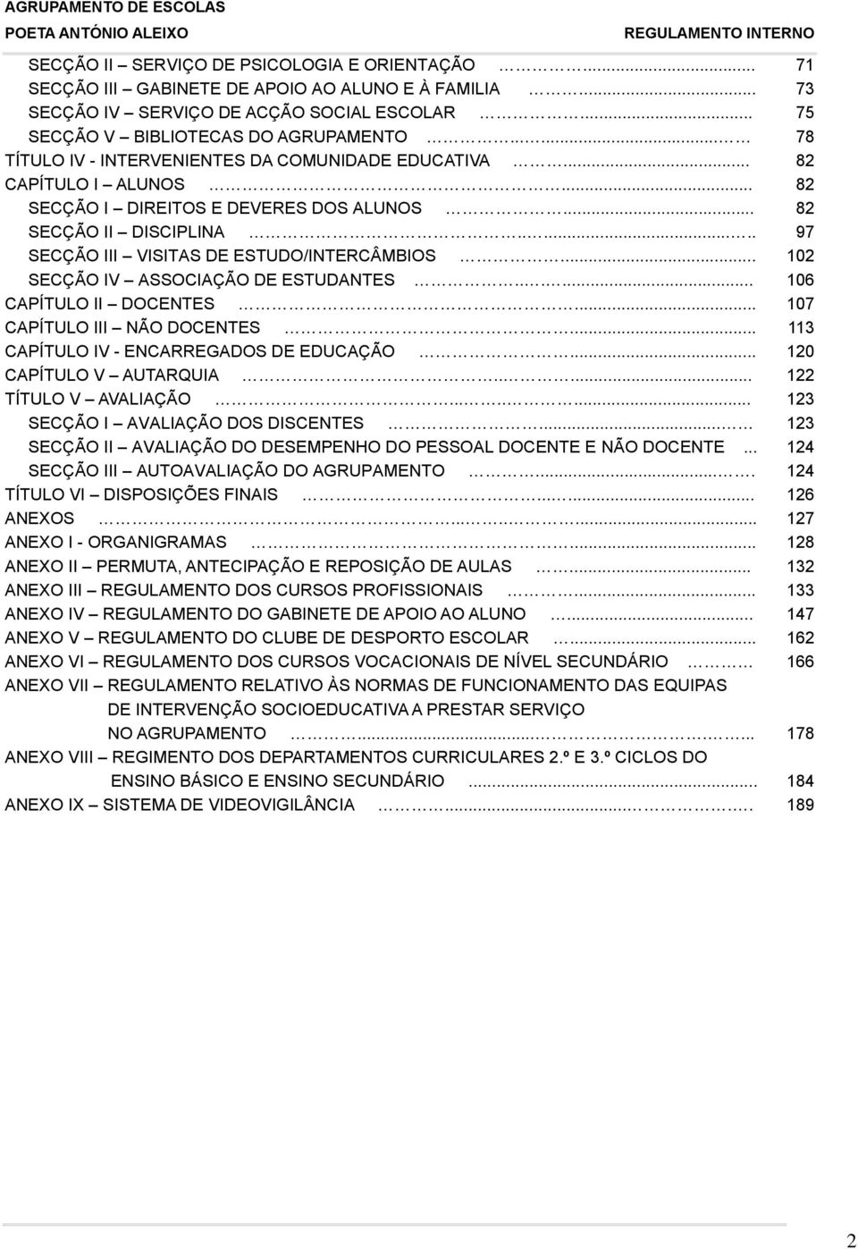 ...... 97 SECÇÃO III VISITAS DE ESTUDO/INTERCÂMBIOS... 102 SECÇÃO IV ASSOCIAÇÃO DE ESTUDANTES...... 106 CAPÍTULO II DOCENTES... 107 CAPÍTULO III NÃO DOCENTES.