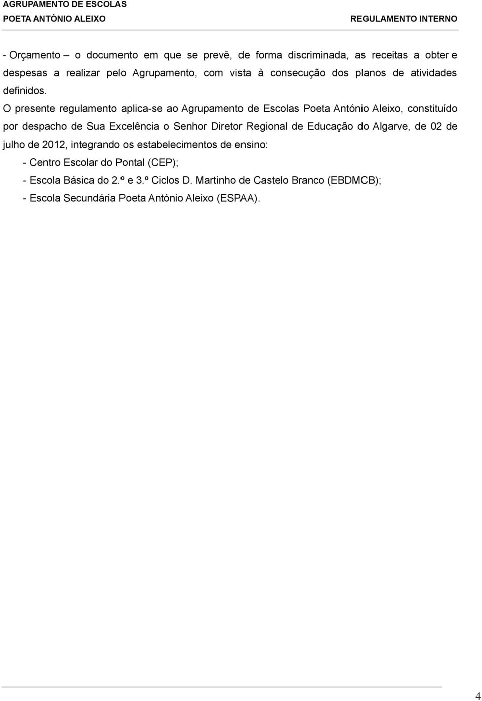 O presente regulamento aplica-se ao Agrupamento de Escolas Poeta António Aleixo, constituído por despacho de Sua Excelência o Senhor Diretor