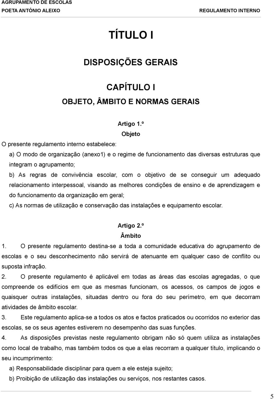 escolar, com o objetivo de se conseguir um adequado relacionamento interpessoal, visando as melhores condições de ensino e de aprendizagem e do funcionamento da organização em geral; c) As normas de