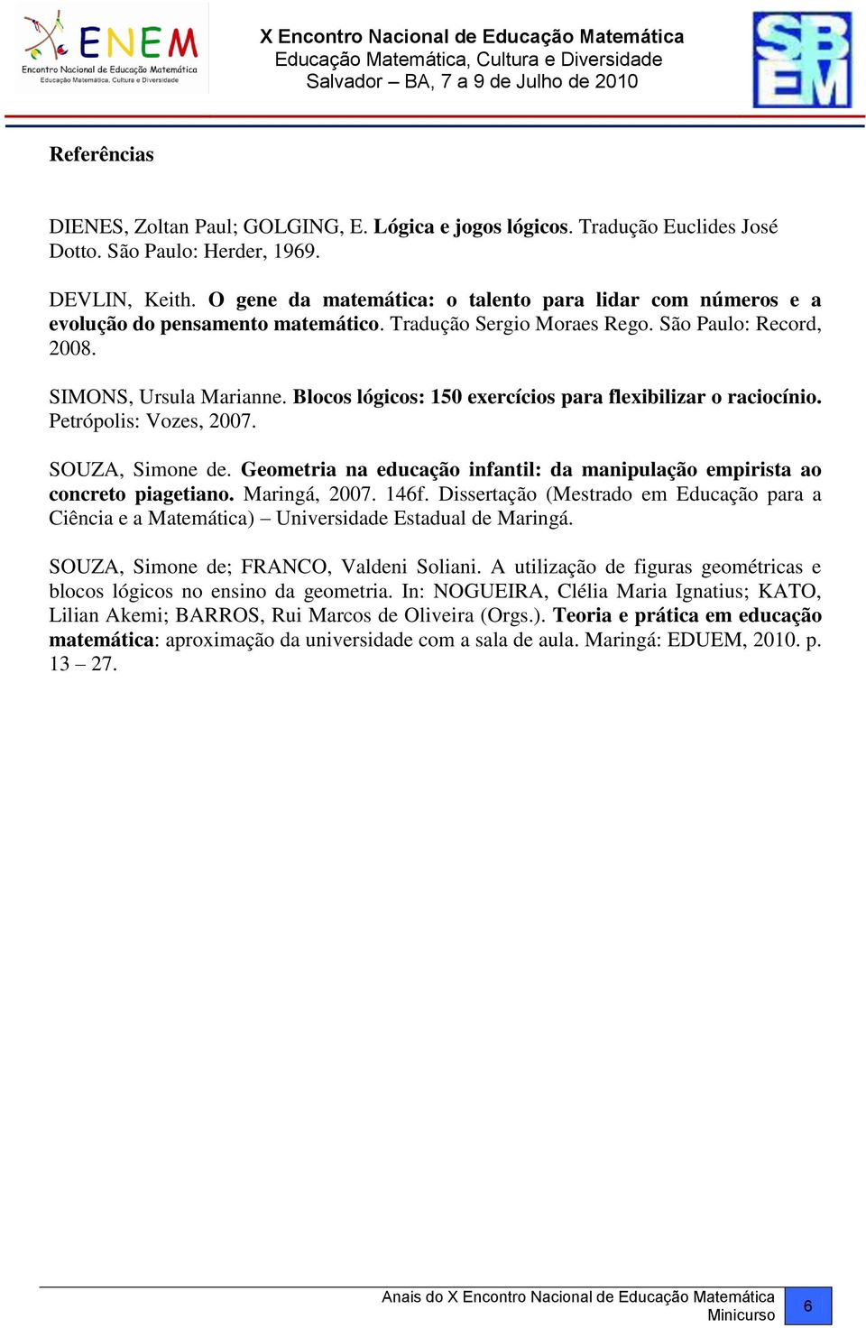 Blocos lógicos: 150 exercícios para flexibilizar o raciocínio. Petrópolis: Vozes, 2007. SOUZA, Simone de. Geometria na educação infantil: da manipulação empirista ao concreto piagetiano.