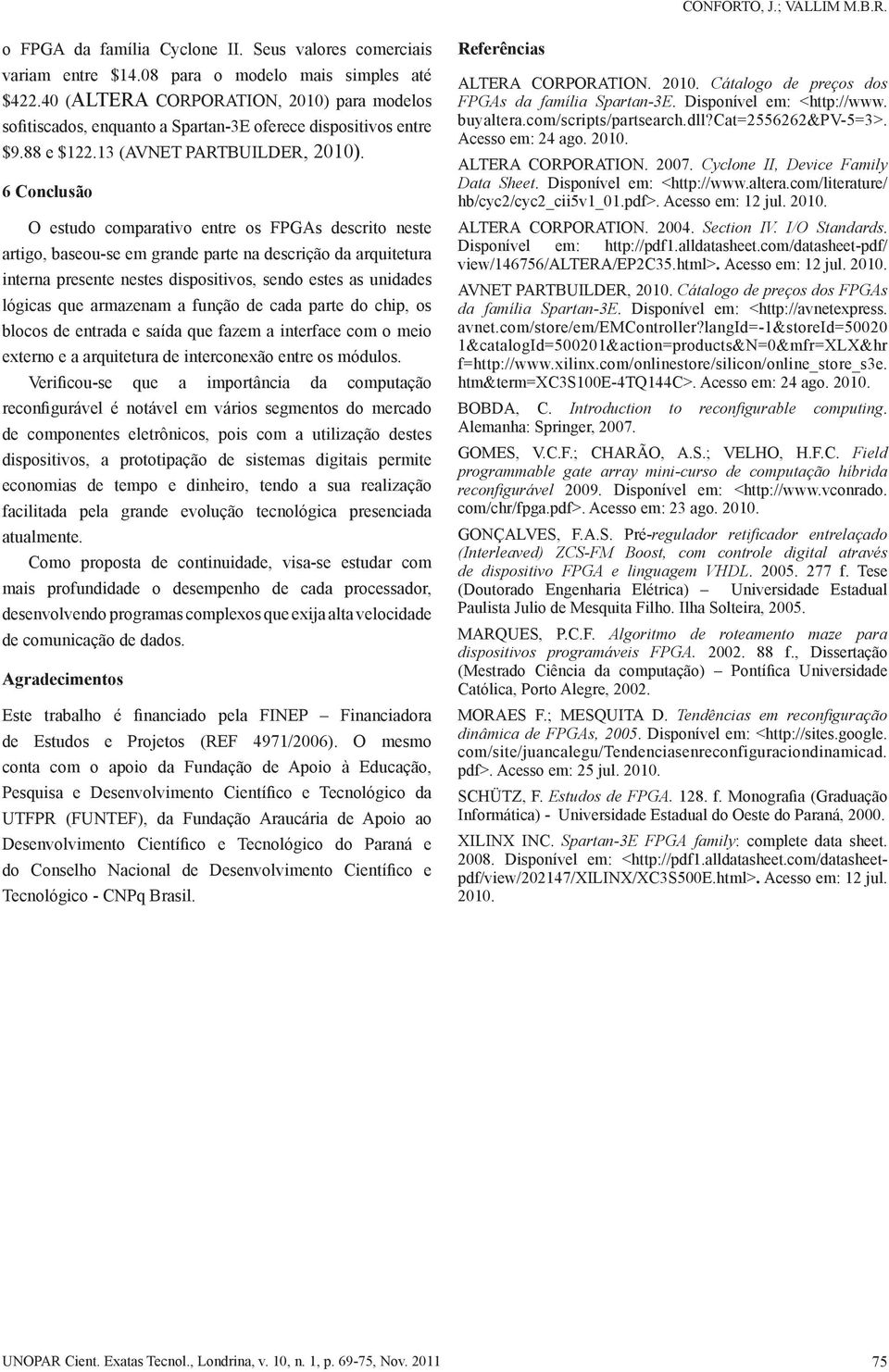 6 Conclusão O estudo comparativo entre os FPGAs descrito neste artigo, baseou-se em grande parte na descrição da arquitetura interna presente nestes dispositivos, sendo estes as unidades lógicas que