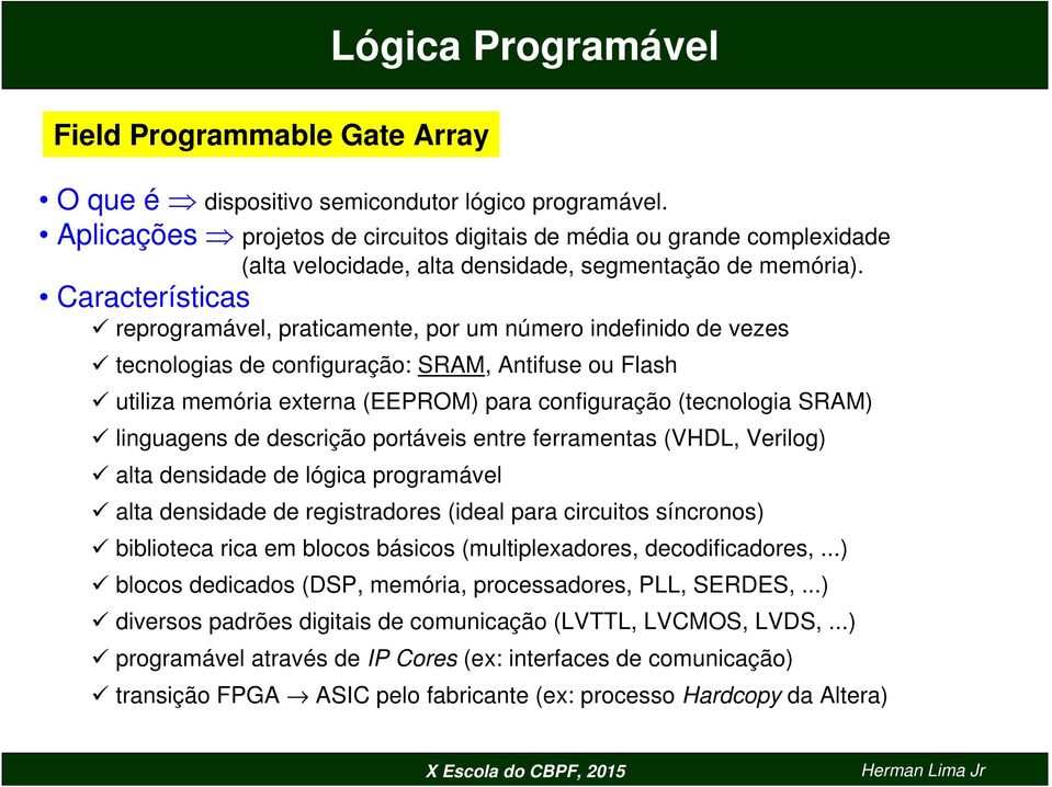 Características reprogramável, praticamente, por um número indefinido de vezes tecnologias de configuração: SRAM, Antifuse ou Flash utiliza memória externa (EEPROM) para configuração (tecnologia