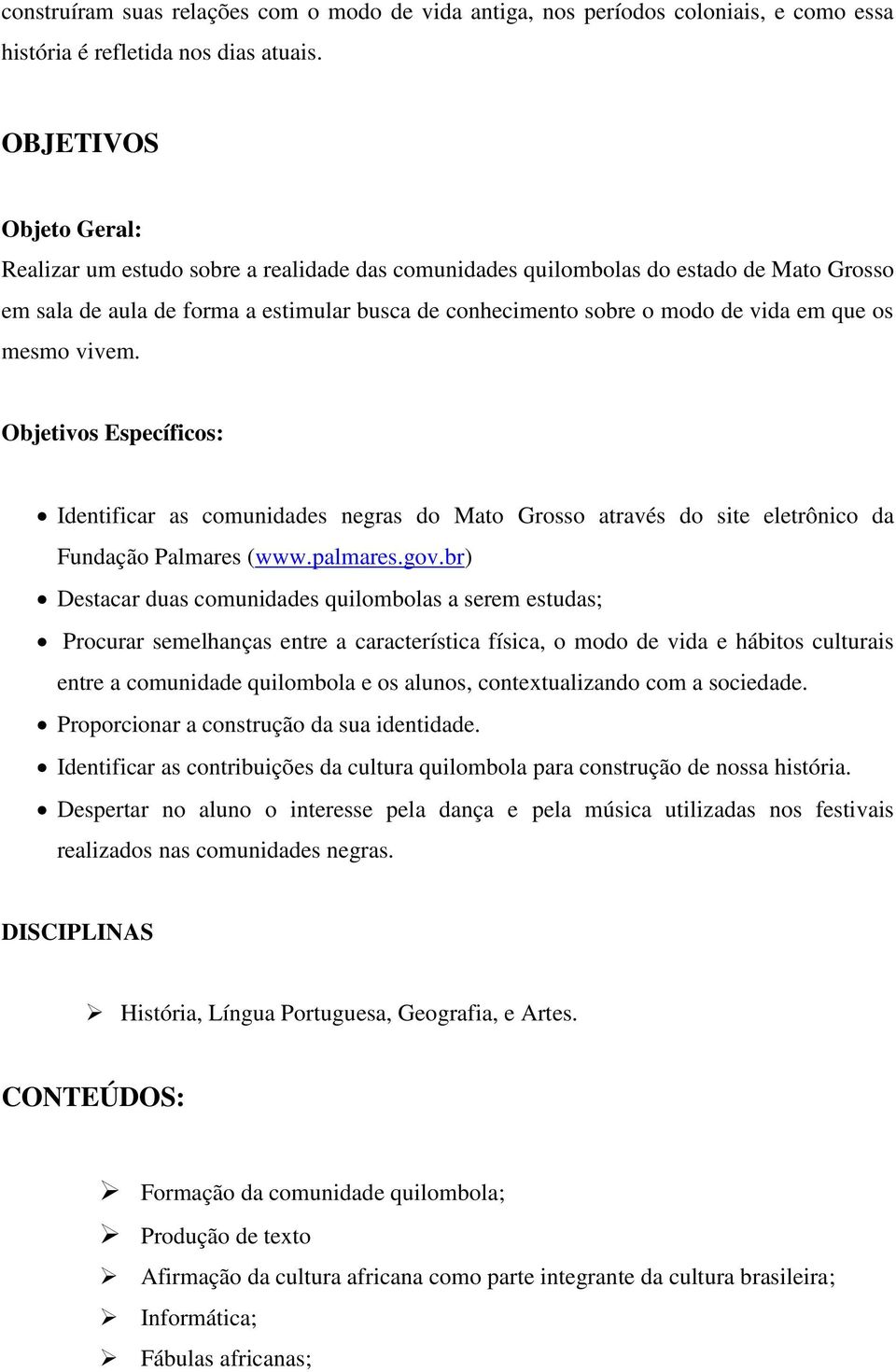 que os mesmo vivem. Objetivos Específicos: Identificar as comunidades negras do Mato Grosso através do site eletrônico da Fundação Palmares (www.palmares.gov.