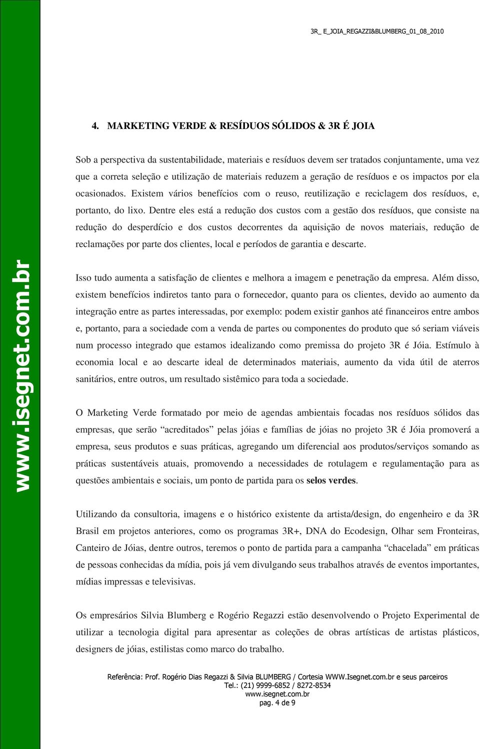 Dentre eles está a redução dos custos com a gestão dos resíduos, que consiste na redução do desperdício e dos custos decorrentes da aquisição de novos materiais, redução de reclamações por parte dos