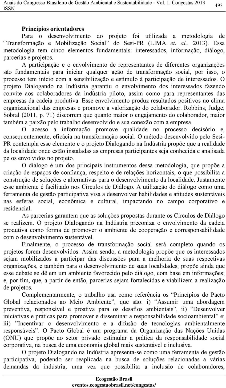 Essa metodologia tem cinco elementos fundamentais: interessados, informação, diálogo, parcerias e projetos.