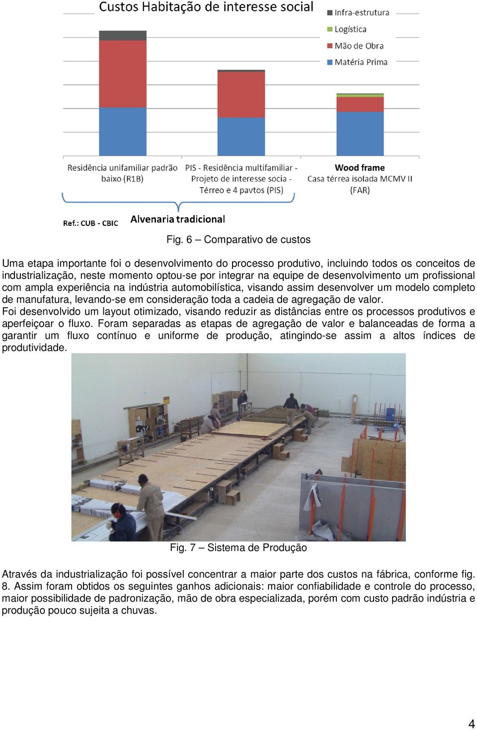 de valor. Foi desenvolvido um layout otimizado, visando reduzir as distâncias entre os processos produtivos e aperfeiçoar o fluxo.