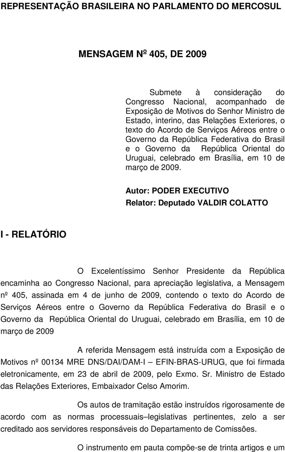 2009. Autor: PODER EXECUTIVO Relator: Deputado VALDIR COLATTO I - RELATÓRIO O Excelentíssimo Senhor Presidente da República encaminha ao Congresso Nacional, para apreciação legislativa, a Mensagem nº