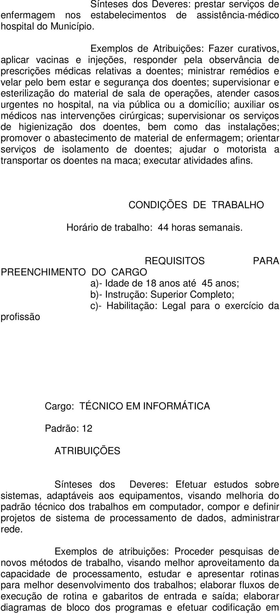 doentes; supervisionar e esterilização do material de sala de operações, atender casos urgentes no hospital, na via pública ou a domicílio; auxiliar os médicos nas intervenções cirúrgicas;