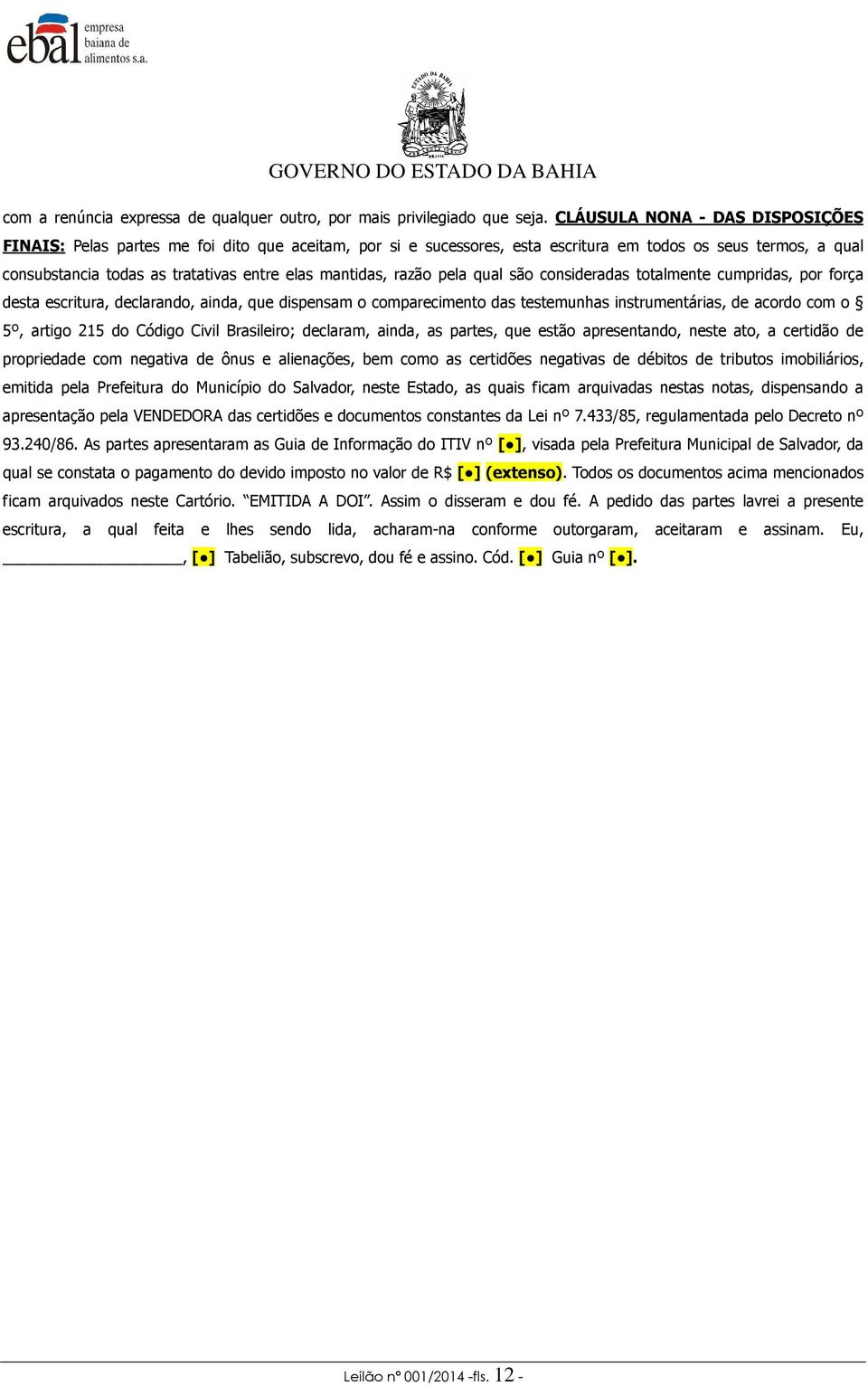 mantidas, razão pela qual são consideradas totalmente cumpridas, por força desta escritura, declarando, ainda, que dispensam o comparecimento das testemunhas instrumentárias, de acordo com o 5º,