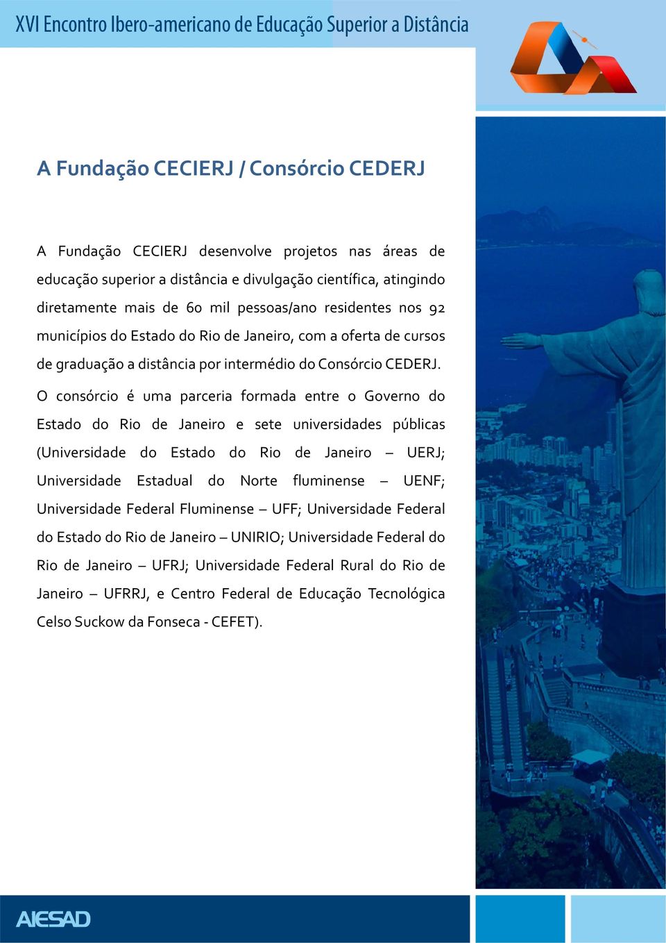 O consórcio é uma parceria formada entree o Governo do Estado do Rio de Janeiro e sete univer rsidades d públicas (Universidade do Estado do Rio de Janeiro UERJ; Universidade Estadual do Norte