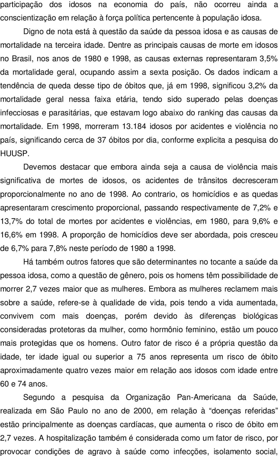 Dentre as principais causas de morte em idosos no Brasil, nos anos de 1980 e 1998, as causas externas representaram 3,5% da mortalidade geral, ocupando assim a sexta posição.