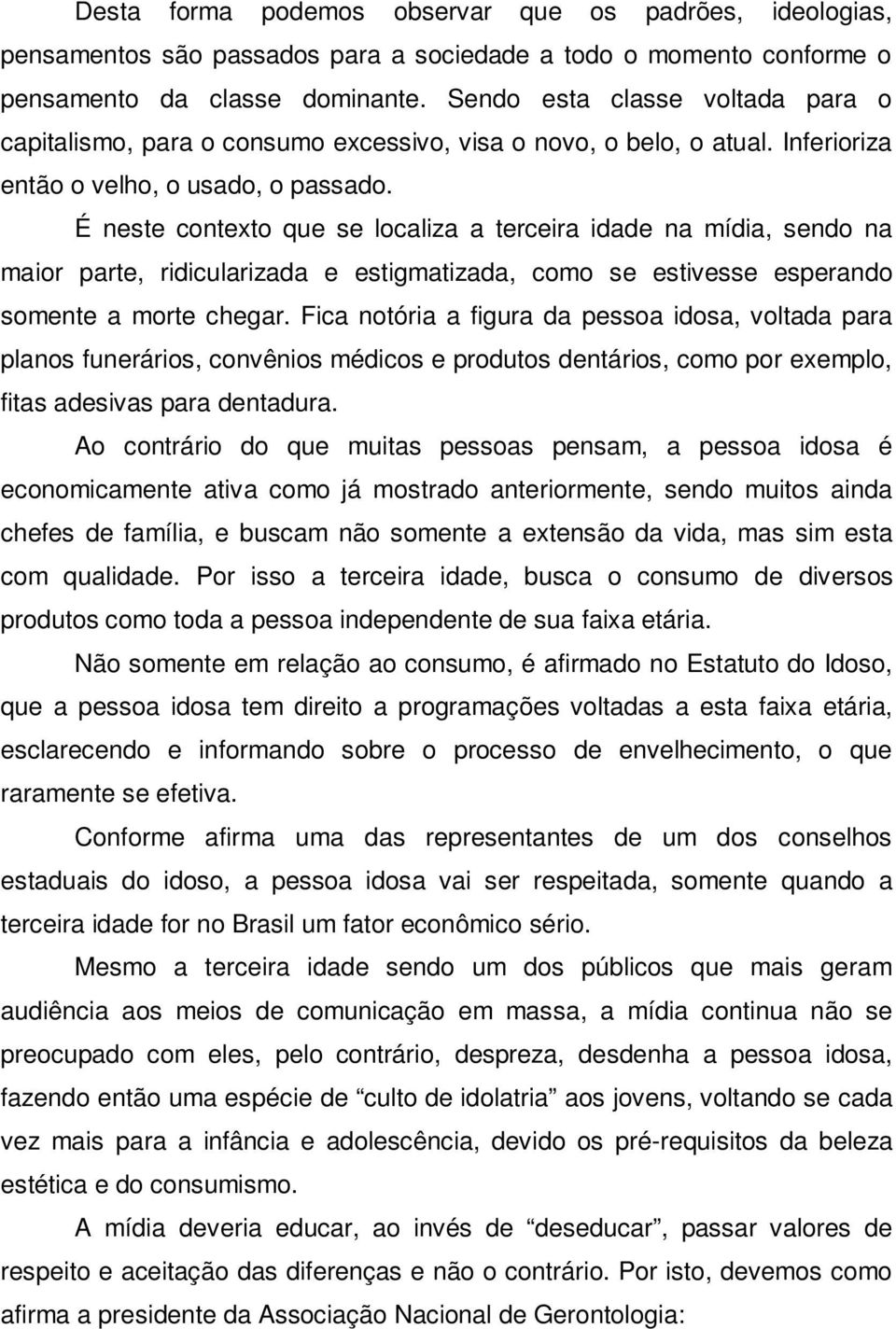 É neste contexto que se localiza a terceira idade na mídia, sendo na maior parte, ridicularizada e estigmatizada, como se estivesse esperando somente a morte chegar.