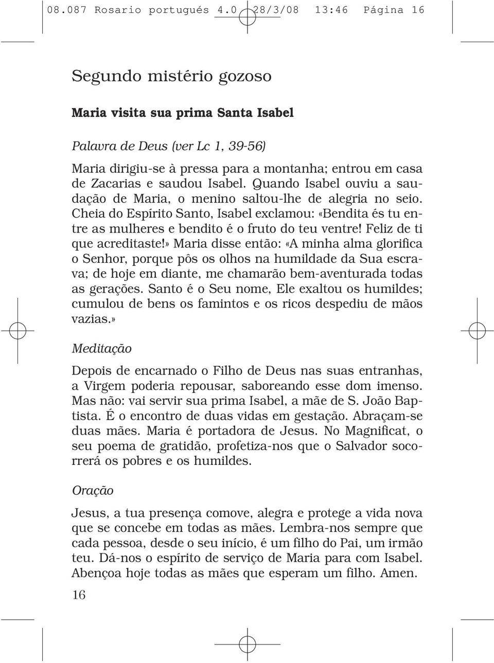 Isabel. Quando Isabel ouviu a saudação de Maria, o menino saltou-lhe de alegria no seio. Cheia do Espírito Santo, Isabel exclamou: «Bendita és tu entre as mulheres e bendito é o fruto do teu ventre!