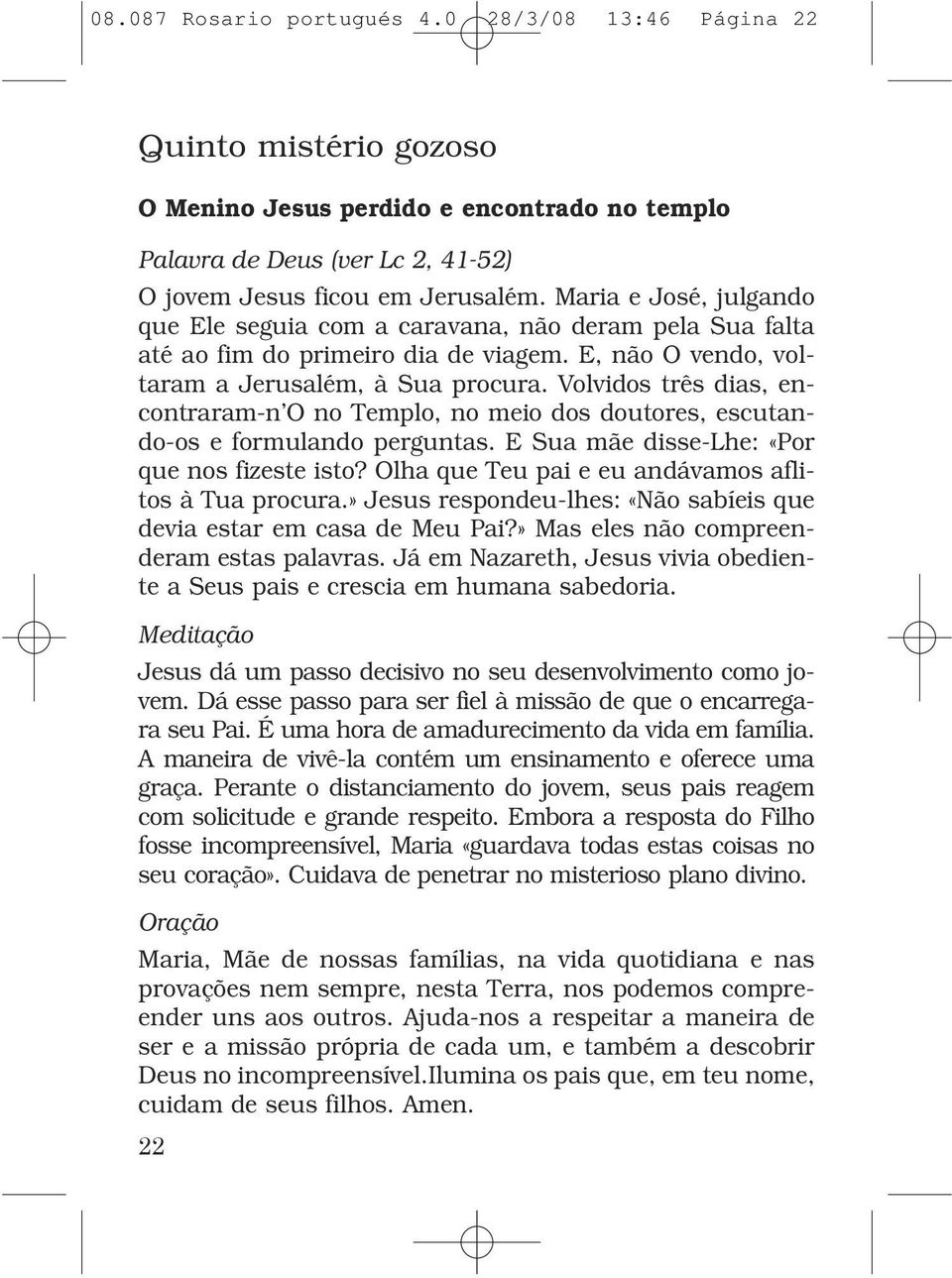 Volvidos três dias, encontraram-n O no Templo, no meio dos doutores, escutando-os e formulando perguntas. E Sua mãe disse-lhe: «Por que nos fizeste isto?