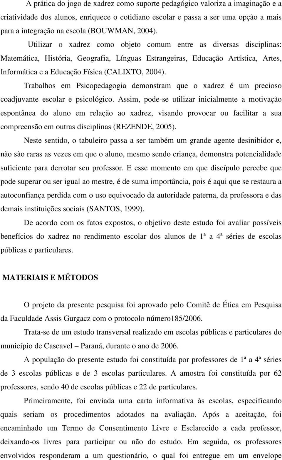 Utilizar o xadrez como objeto comum entre as diversas disciplinas: Matemática, História, Geografia, Línguas Estrangeiras, Educação Artística, Artes, Informática e a Educação Física (CALIXTO, 2004).