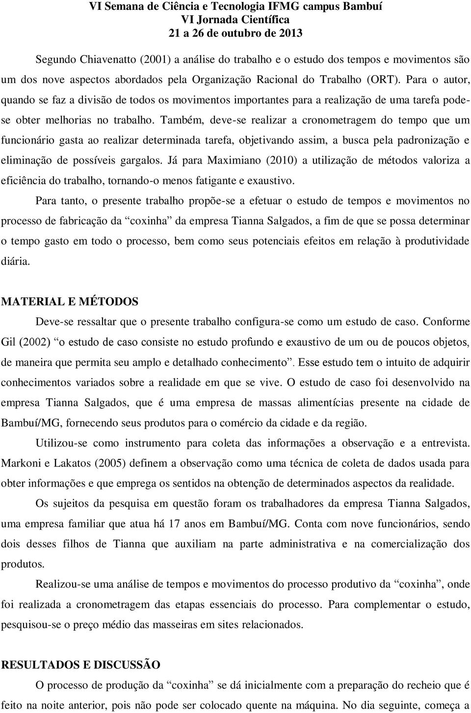 Também, deve-se realizar a cronometragem do tempo que um funcionário gasta ao realizar determinada tarefa, objetivando assim, a busca pela padronização e eliminação de possíveis gargalos.