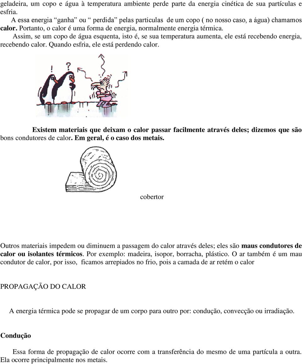 Assim, se um copo de água esquenta, isto é, se sua temperatura aumenta, ele está recebendo energia, recebendo calor. Quando esfria, ele está perdendo calor.