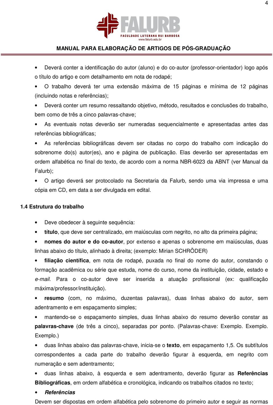 As eventuais notas deverão ser numeradas sequencialmente e apresentadas antes das referências bibliográficas; As referências bibliográficas devem ser citadas no corpo do trabalho com indicação do