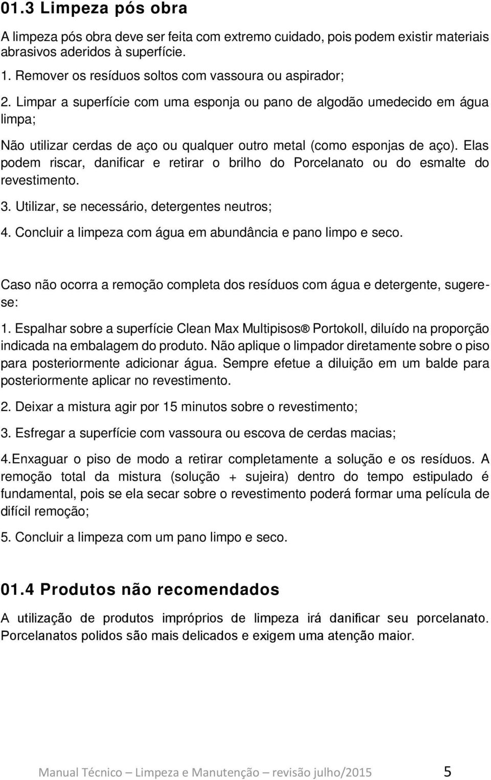 Elas podem riscar, danificar e retirar o brilho do Porcelanato ou do esmalte do revestimento. 3. Utilizar, se necessário, detergentes neutros; 4.