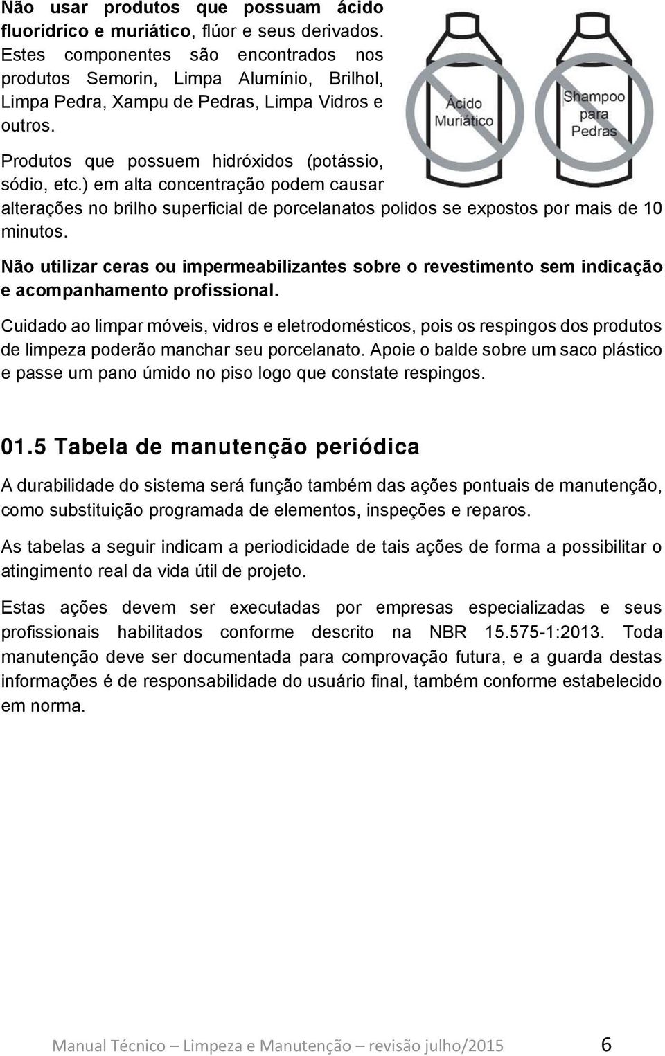 ) em alta concentração podem causar alterações no brilho superficial de porcelanatos polidos se expostos por mais de 10 minutos.