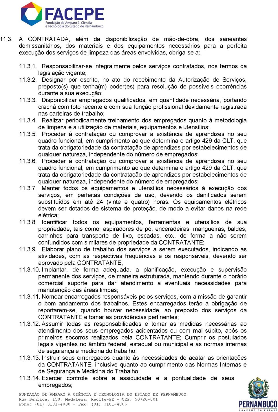 Designar por escrito, no ato do recebimento da Autorização de Serviços, preposto(s) que tenha(m) poder(es) para resolução de possíveis ocorrências durante a sua execução; 11.3.