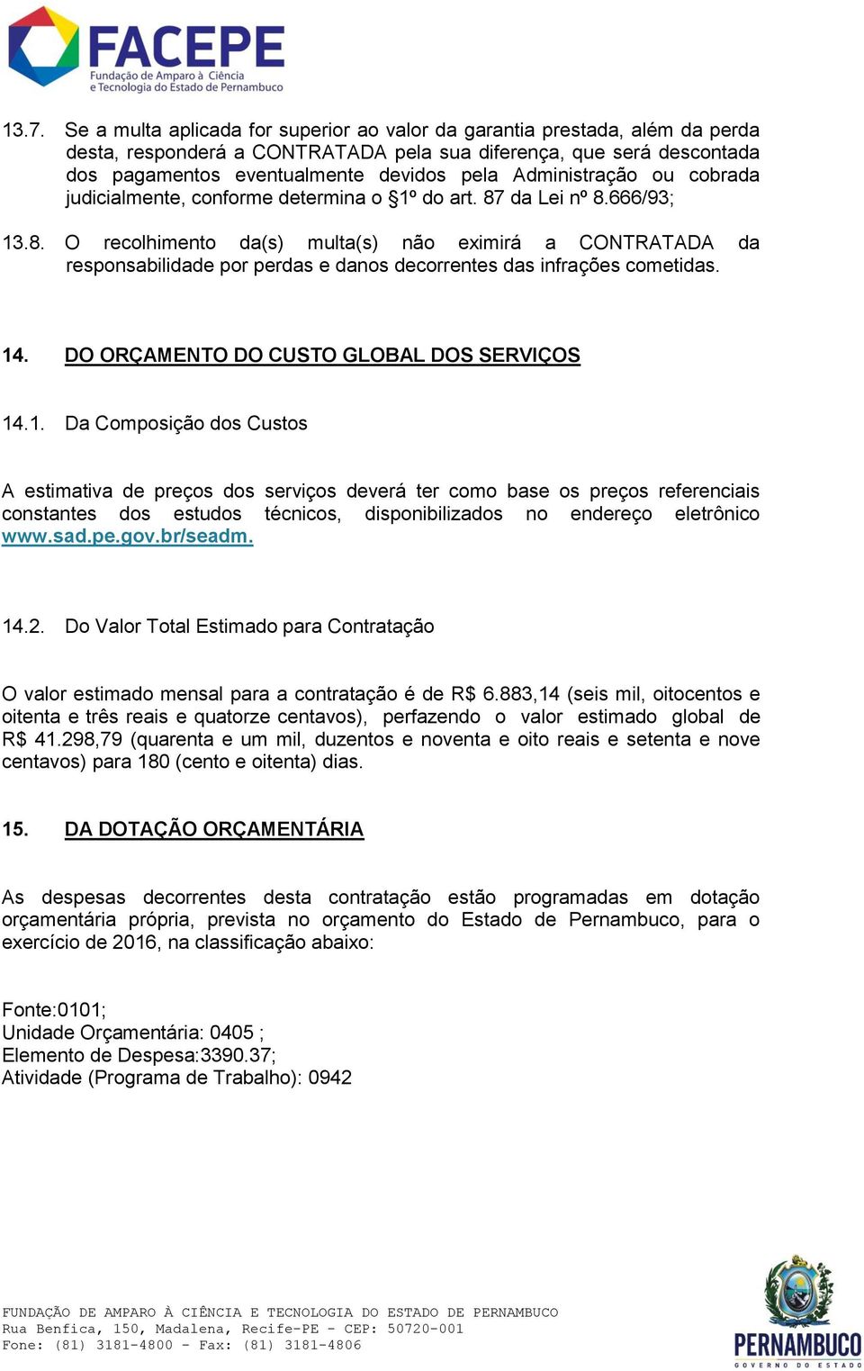 da Lei nº 8.666/93; 13.8. O recolhimento da(s) multa(s) não eximirá a CONTRATADA da responsabilidade por perdas e danos decorrentes das infrações cometidas. 14.