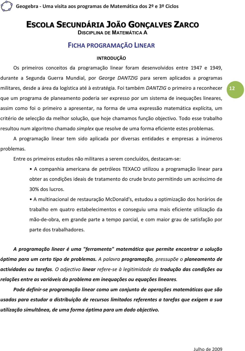 Foi também DANTZIG o primeiro a reconhecer que um programa de planeamento poderia ser expresso por um sistema de inequações lineares, assim como foi o primeiro a apresentar, na forma de uma expressão