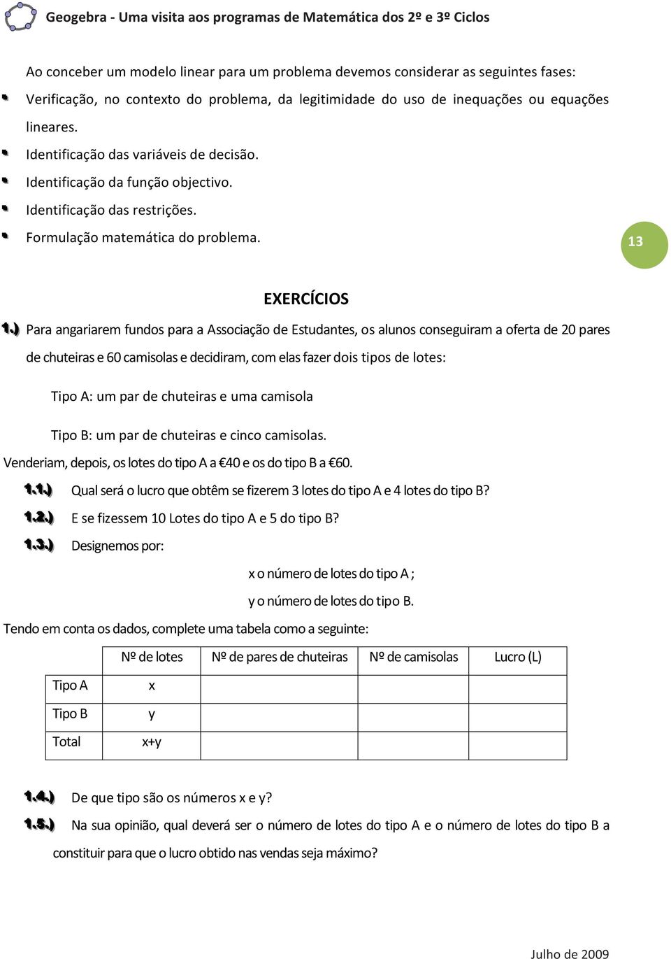 .)) Para angariarem fundos para a Associação de Estudantes, os alunos conseguiram a oferta de 20 pares de chuteiras e 60 camisolas e decidiram, com elas fazer dois tipos de lotes: Tipo A: um par de