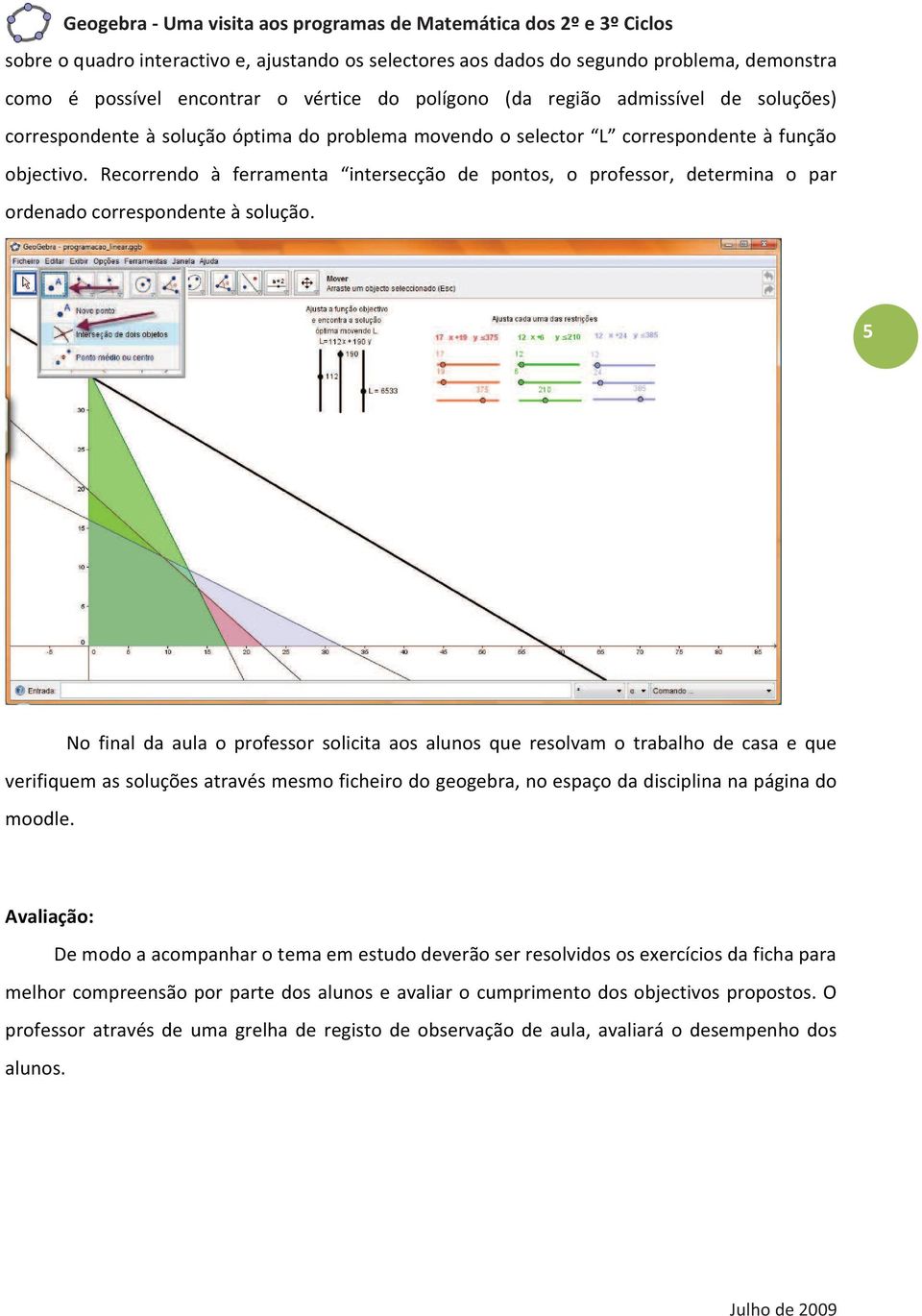 5 No final da aula o professor solicita aos alunos que resolvam o trabalho de casa e que verifiquem as soluções através mesmo ficheiro do geogebra, no espaço da disciplina na página do moodle.