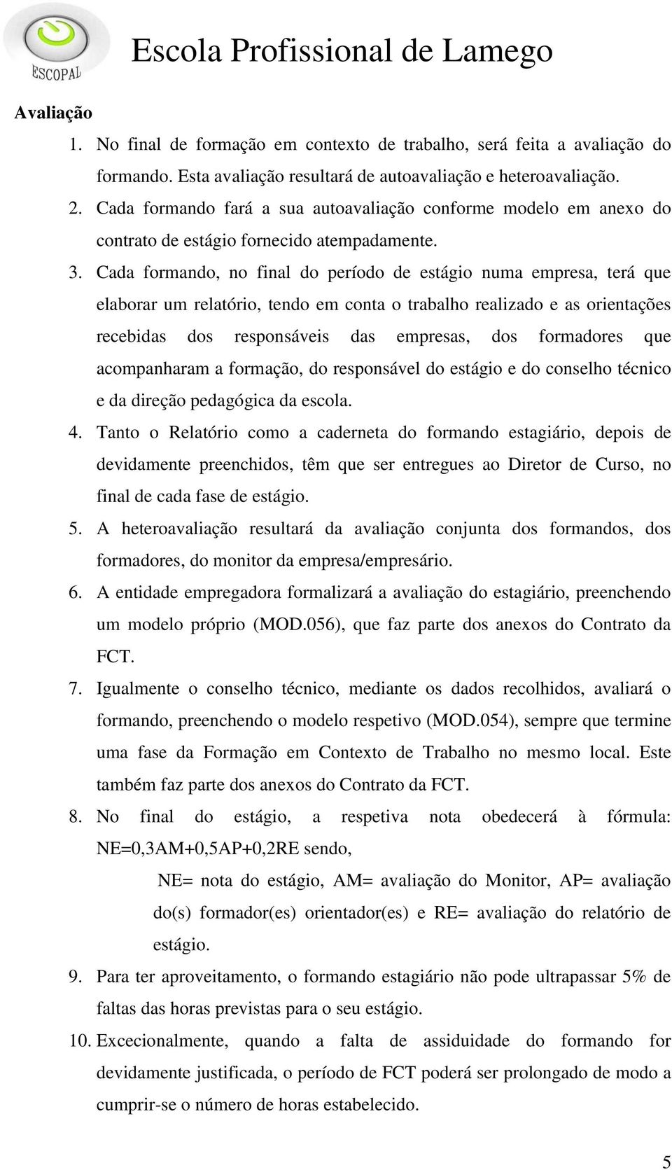 Cada formando, no final do período de estágio numa empresa, terá que elaborar um relatório, tendo em conta o trabalho realizado e as orientações recebidas dos responsáveis das empresas, dos