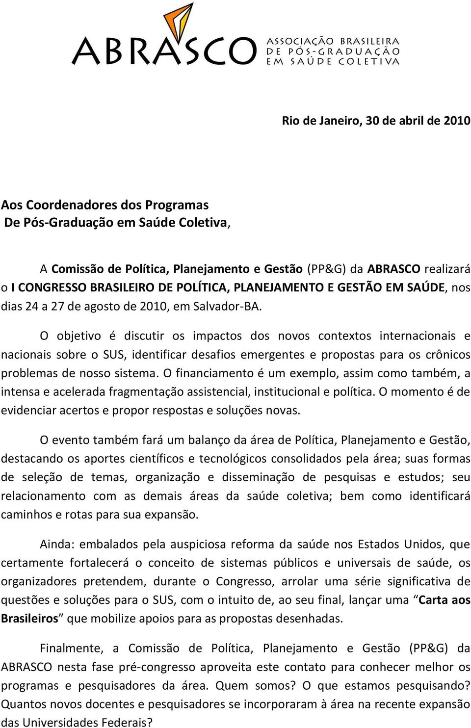 O objetivo é discutir os impactos dos novos contextos internacionais e nacionais sobre o SUS, identificar desafios emergentes e propostas para os crônicos problemas de nosso sistema.