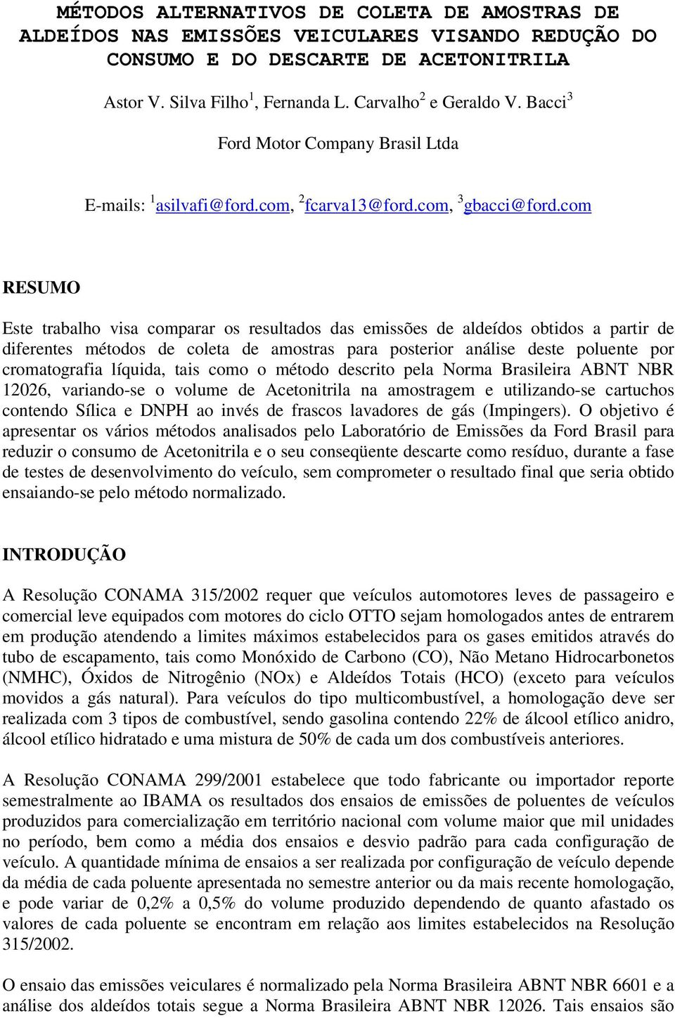 com RESUMO Este trabalho visa comparar os resultados das emissões de aldeídos obtidos a partir de diferentes métodos de coleta de amostras para posterior análise deste poluente por cromatografia