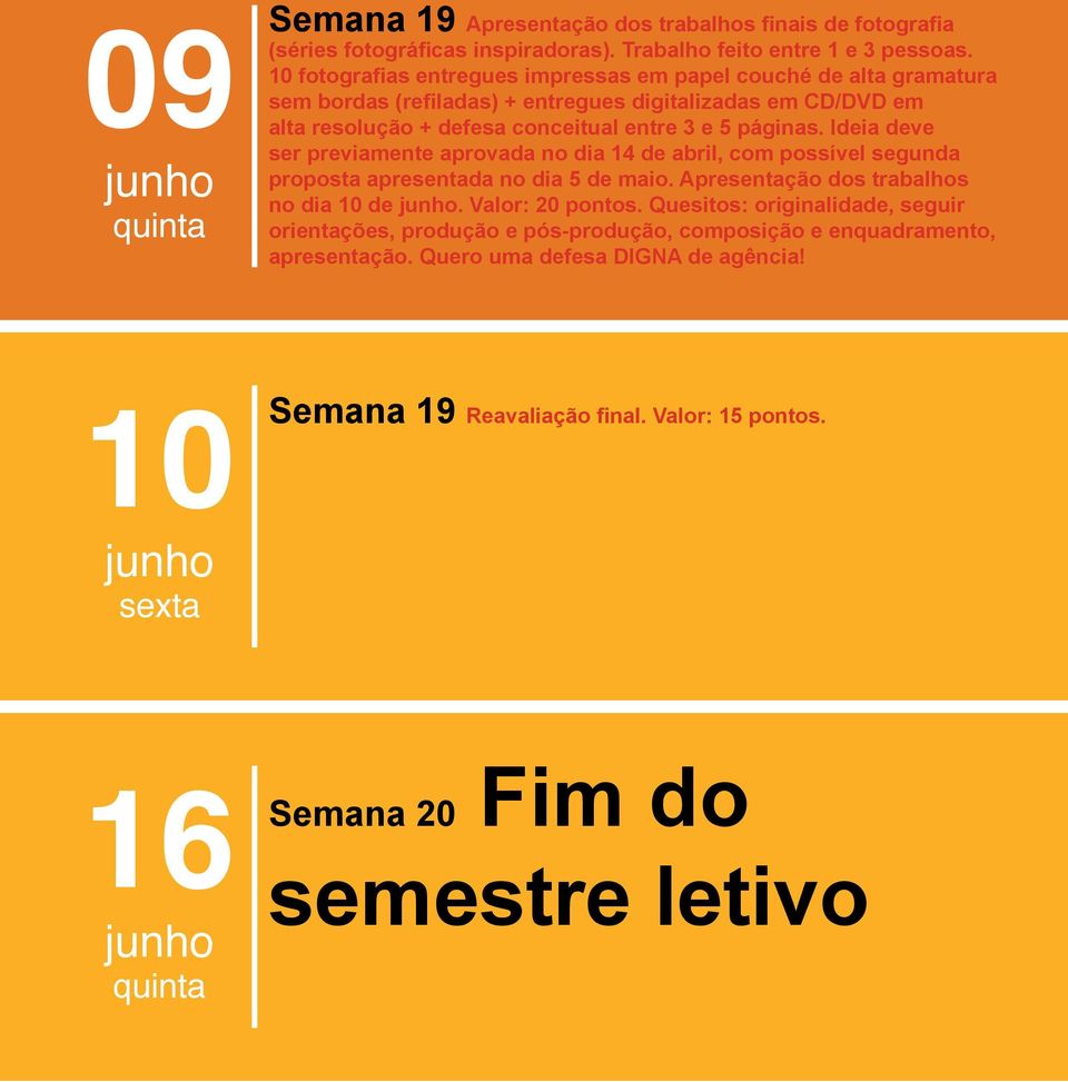 páginas. Ideia deve ser previamente aprovada no dia 14 de, com possível segunda proposta apresentada no dia 5 de. Apresentação dos trabalhos no dia 10 de junho. Valor: 20 pontos.