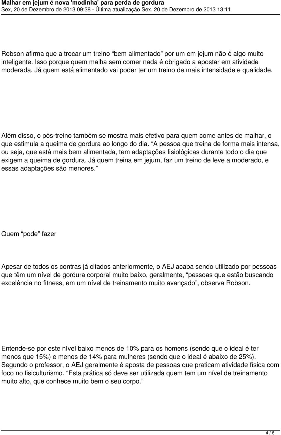 Além disso, o pós-treino também se mostra mais efetivo para quem come antes de malhar, o que estimula a queima de gordura ao longo do dia.