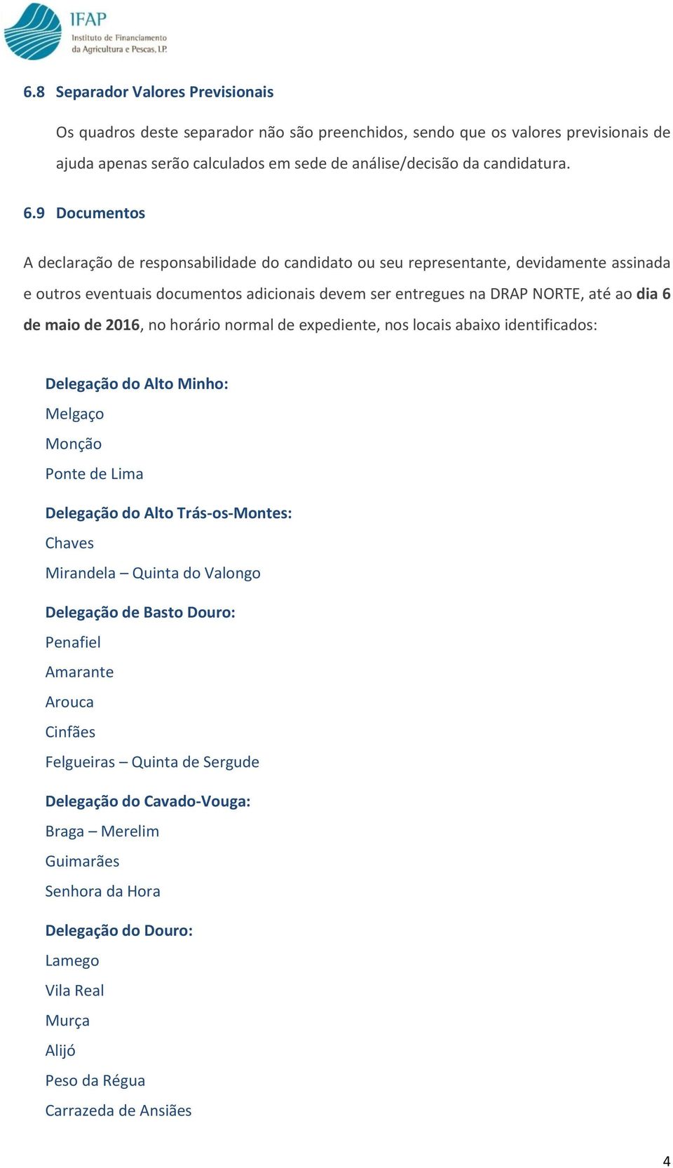 de 2016, no horário normal de expediente, nos locais abaixo identificados: Delegação do Alto Minho: Melgaço Monção Ponte de Lima Delegação do Alto Trás-os-Montes: Chaves Mirandela Quinta do Valongo