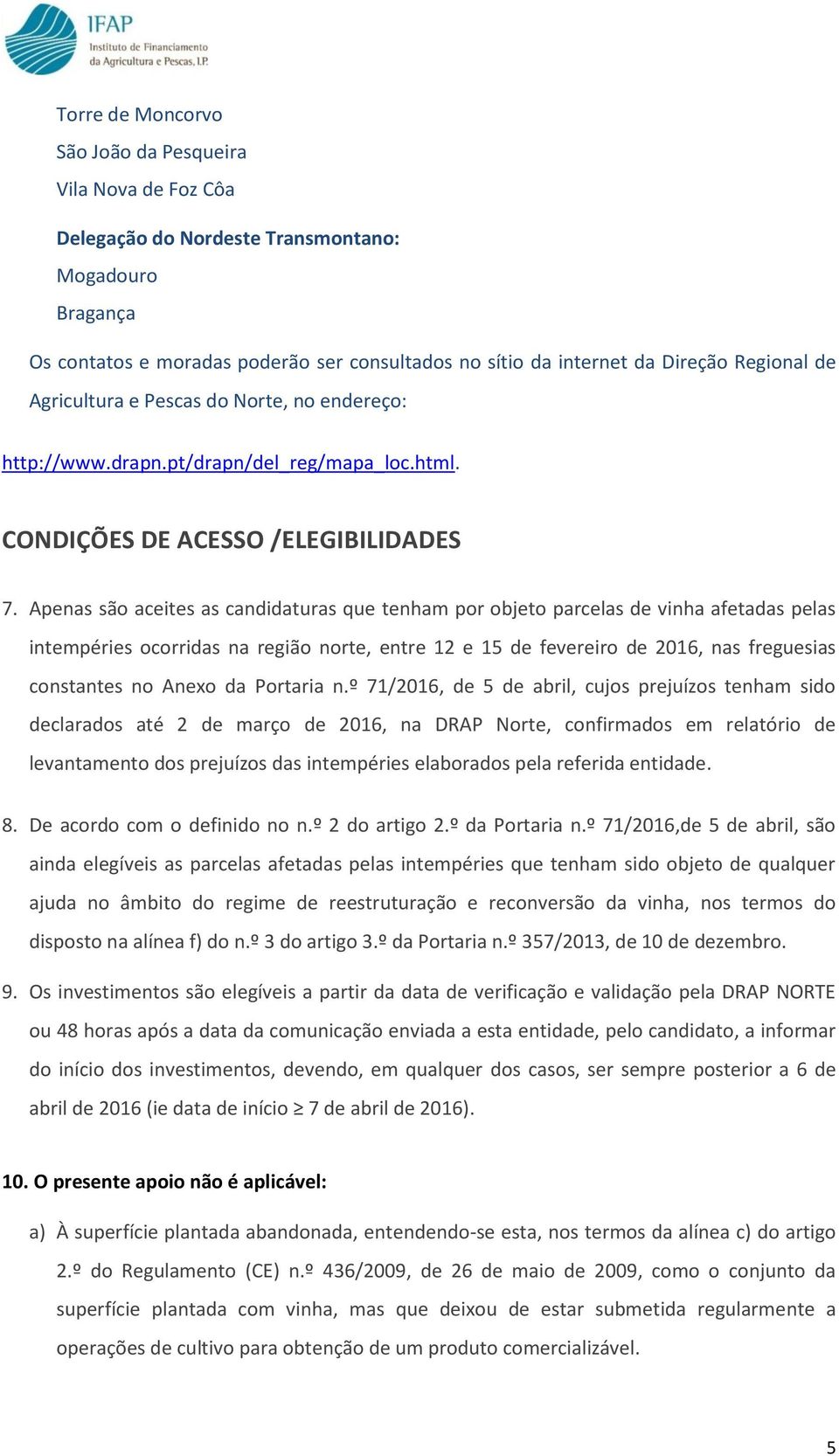 Apenas são aceites as candidaturas que tenham por objeto parcelas de vinha afetadas pelas intempéries ocorridas na região norte, entre 12 e 15 de fevereiro de 2016, nas freguesias constantes no Anexo