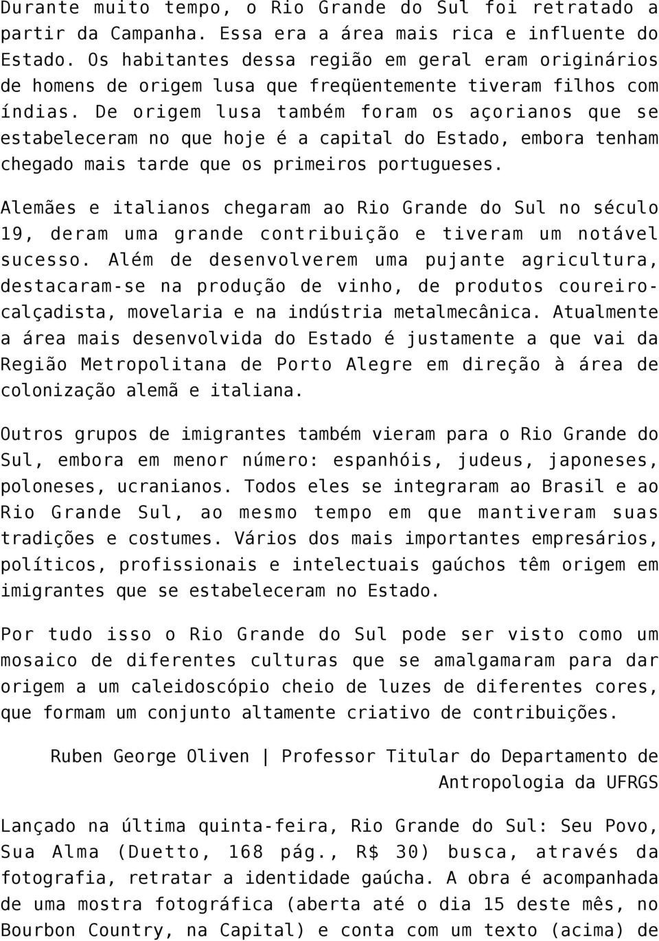 De origem lusa também foram os açorianos que se estabeleceram no que hoje é a capital do Estado, embora tenham chegado mais tarde que os primeiros portugueses.