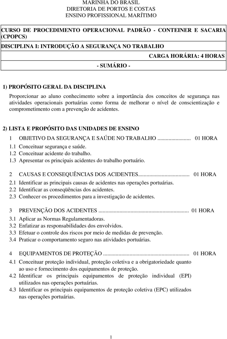 de melhorar o nível de conscientização e comprometimento com a prevenção de acidentes. 2) LISTA E PROPÓSITO DAS UNIDADES DE ENSINO 1 OBJETIVO DA SEGURANÇA E SAÚDE NO TRABALHO... 1.1 Conceituar segurança e saúde.